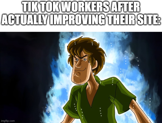this isnt going to happen |  TIK TOK WORKERS AFTER ACTUALLY IMPROVING THEIR SITE: | image tagged in ultra instinct shaggy,memes | made w/ Imgflip meme maker