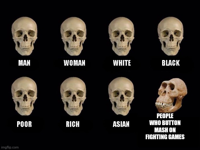 empty skulls of truth | PEOPLE WHO BUTTON MASH ON FIGHTING GAMES | image tagged in empty skulls of truth | made w/ Imgflip meme maker