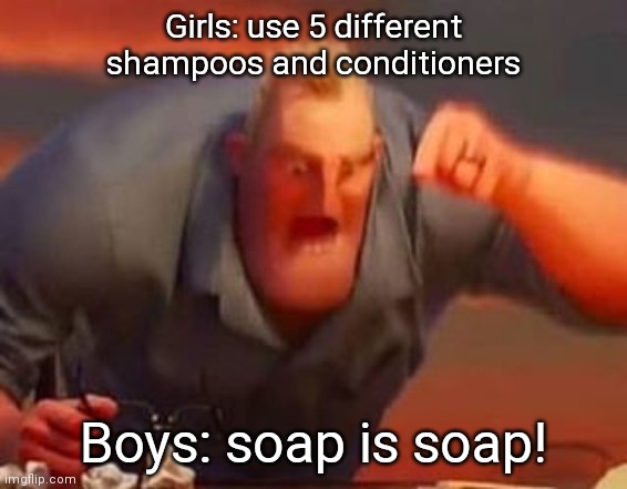 Mr incredible mad | Girls: use 5 different shampoos and conditioners; Boys: soap is soap! | image tagged in mr incredible mad | made w/ Imgflip meme maker