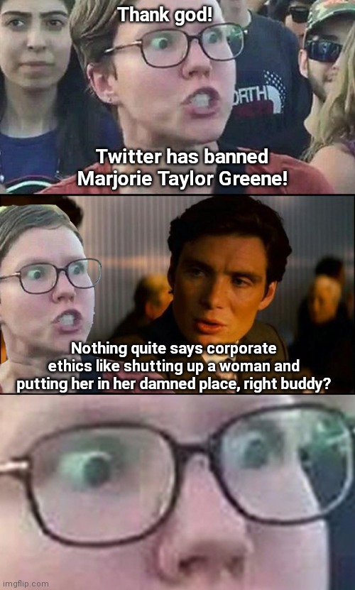 Inception Liberal | Thank god! Twitter has banned Marjorie Taylor Greene! Nothing quite says corporate ethics like shutting up a woman and putting her in her damned place, right buddy? | image tagged in inception liberal,twitter,marjorie taylor greene,censorship,liberal bias,political humor | made w/ Imgflip meme maker