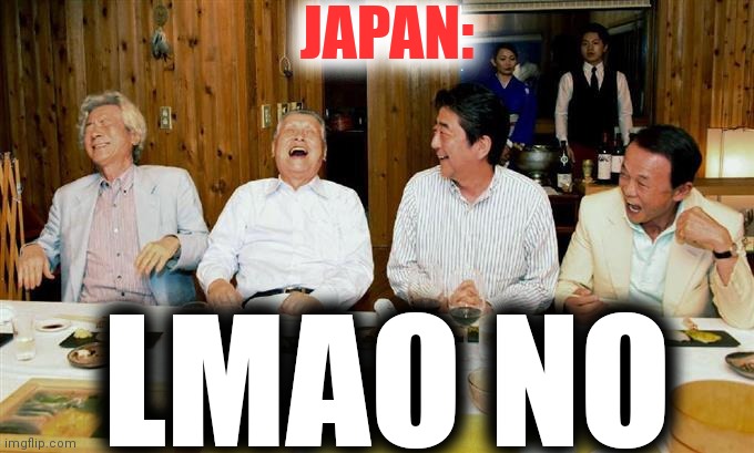 japanese prime ministers lolz | JAPAN: LMAO NO | image tagged in japanese prime ministers lolz | made w/ Imgflip meme maker