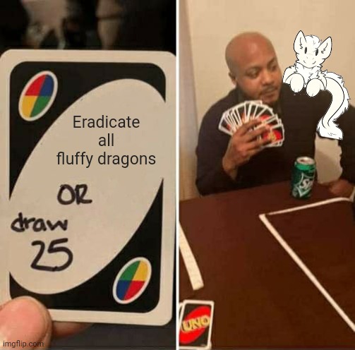 UNO Draw 25 Cards Meme | Eradicate all fluffy dragons | image tagged in memes,uno draw 25 cards | made w/ Imgflip meme maker