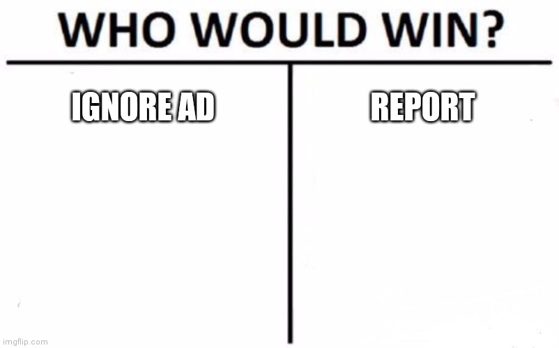 Who Would Win? Meme | IGNORE AD REPORT | image tagged in memes,who would win | made w/ Imgflip meme maker