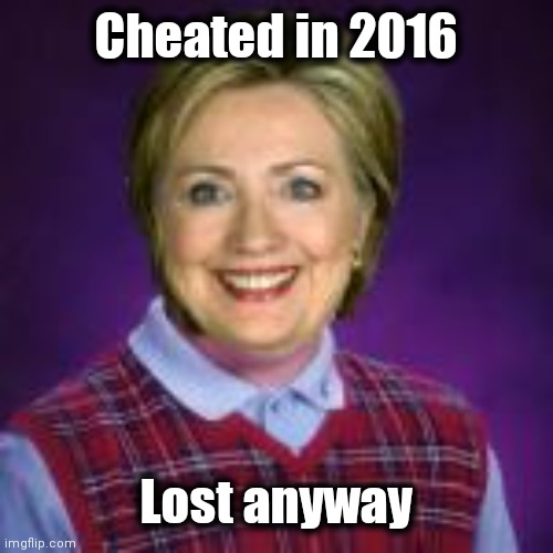Bad Luck Hillary | Cheated in 2016 Lost anyway | image tagged in bad luck hillary | made w/ Imgflip meme maker
