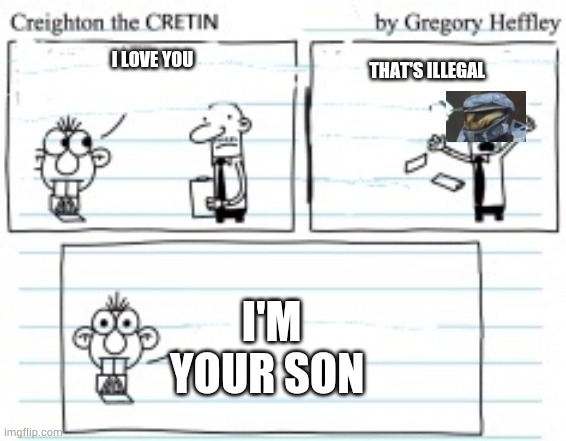 Creighton The Cretin | THAT'S ILLEGAL; I LOVE YOU; I'M YOUR SON | image tagged in creighton the cretin | made w/ Imgflip meme maker