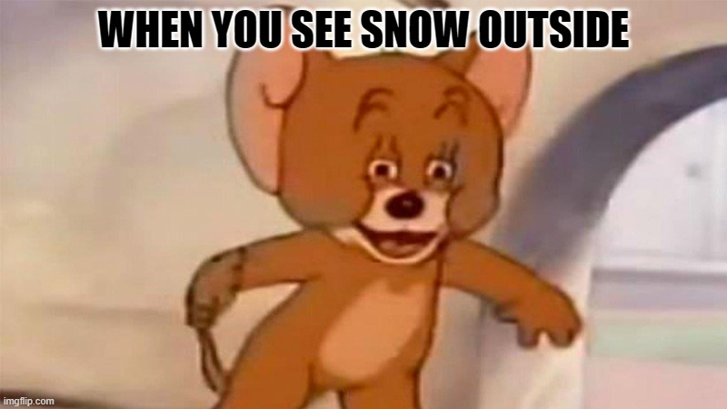 Christmas meme | WHEN YOU SEE SNOW OUTSIDE | image tagged in tom and jerry | made w/ Imgflip meme maker