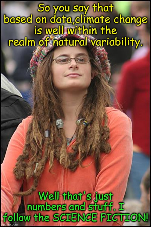 Never try to convince a liberal that facts matter. Even if you are really really really bored. | So you say that based on data,climate change is well within the realm of natural variability. Well that's just numbers and stuff. I follow the SCIENCE FICTION! | image tagged in memes,college liberal | made w/ Imgflip meme maker