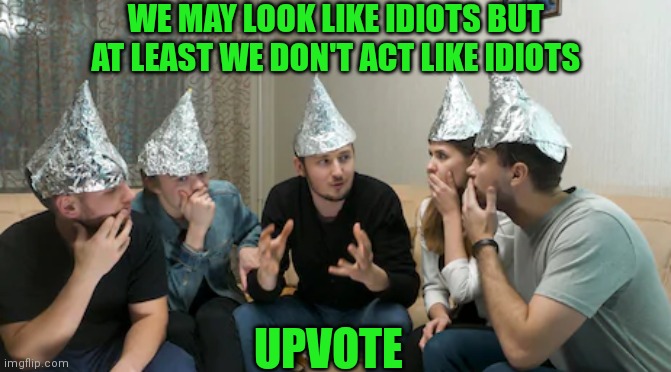 WE MAY LOOK LIKE IDIOTS BUT AT LEAST WE DON'T ACT LIKE IDIOTS UPVOTE | made w/ Imgflip meme maker