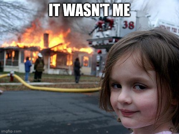 It was her | IT WASN'T ME | image tagged in memes,disaster girl | made w/ Imgflip meme maker