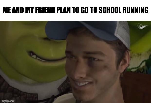 Shrek es vida | ME AND MY FRIEND PLAN TO GO TO SCHOOL RUNNING | image tagged in shrek es vida,shrek,memes,meme,funny memes,funny | made w/ Imgflip meme maker