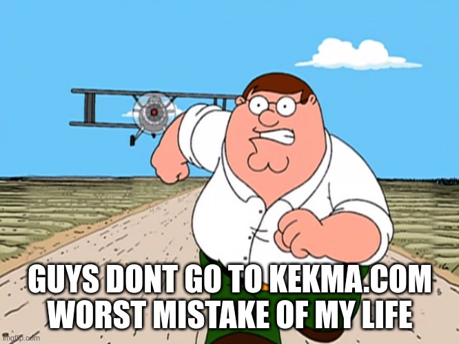 DONT | GUYS DONT GO TO KEKMA.COM WORST MISTAKE OF MY LIFE | image tagged in peter griffin running away | made w/ Imgflip meme maker