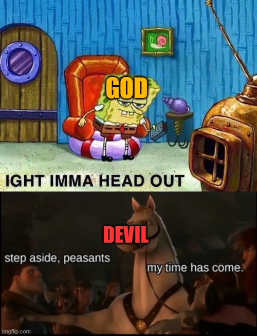 (I am very board right now) Nobody: 2020 | GOD; DEVIL | image tagged in imma head out,maximus | made w/ Imgflip meme maker