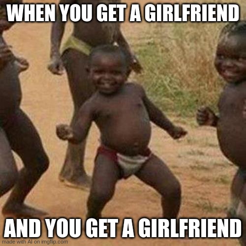 ai is dumb for making this | WHEN YOU GET A GIRLFRIEND; AND YOU GET A GIRLFRIEND | image tagged in memes,third world success kid | made w/ Imgflip meme maker