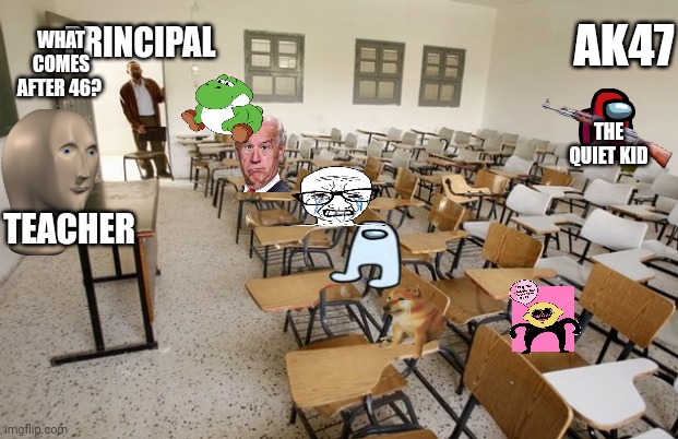 Empty Classroom | WHAT COMES AFTER 46? AK47; PRINCIPAL; THE QUIET KID; TEACHER | image tagged in empty classroom | made w/ Imgflip meme maker