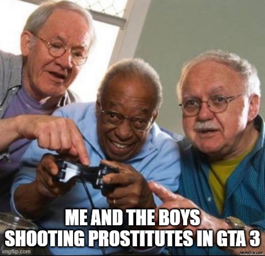 Gaming | ME AND THE BOYS SHOOTING PROSTITUTES IN GTA 3 | image tagged in me and the boys | made w/ Imgflip meme maker