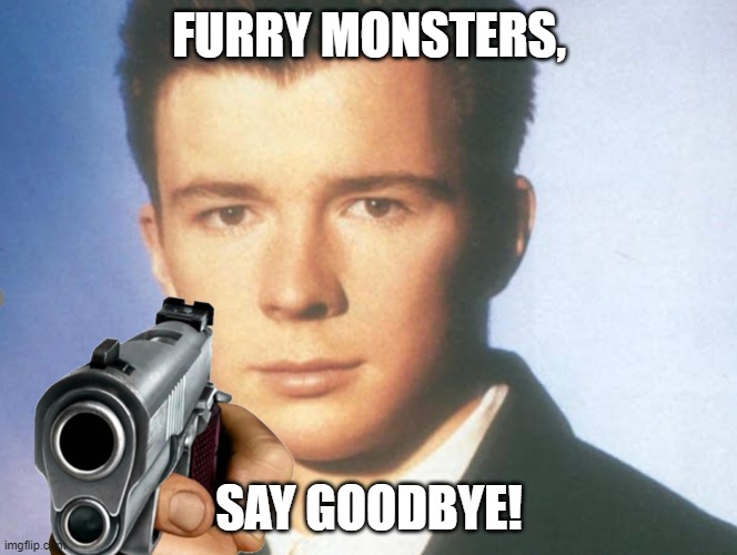 You know the rules and so do I. SAY GOODBYE. | FURRY MONSTERS, SAY GOODBYE! | image tagged in you know the rules and so do i say goodbye | made w/ Imgflip meme maker