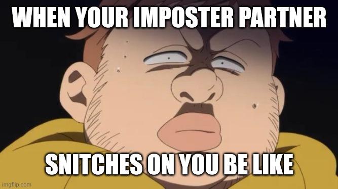 WHEN YOUR IMPOSTER PARTNER; SNITCHES ON YOU BE LIKE | image tagged in reference | made w/ Imgflip meme maker