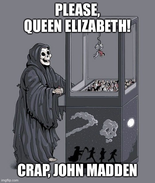 Grim Reaper Claw Machine | PLEASE, QUEEN ELIZABETH! CRAP, JOHN MADDEN | image tagged in grim reaper claw machine,funny,memes,madden,grim reaper,sports | made w/ Imgflip meme maker