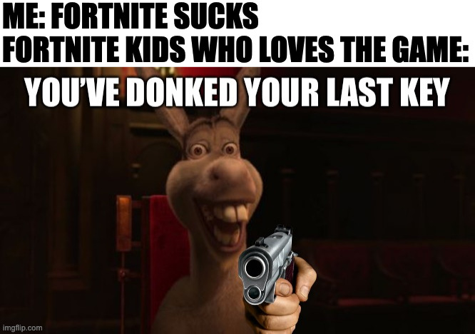 Youve donked your last key | ME: FORTNITE SUCKS
FORTNITE KIDS WHO LOVES THE GAME: | image tagged in youve donked your last key,funny,fun,memes,meme,shrek | made w/ Imgflip meme maker