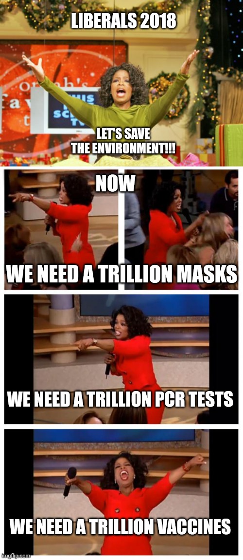 Environmentally Unconscious | LIBERALS 2018; LET'S SAVE THE ENVIRONMENT!!! NOW; WE NEED A TRILLION MASKS; WE NEED A TRILLION PCR TESTS; WE NEED A TRILLION VACCINES | image tagged in memes,you get an x and you get an x,oprah you get a car everybody gets a car,covid,environmental,pollution | made w/ Imgflip meme maker