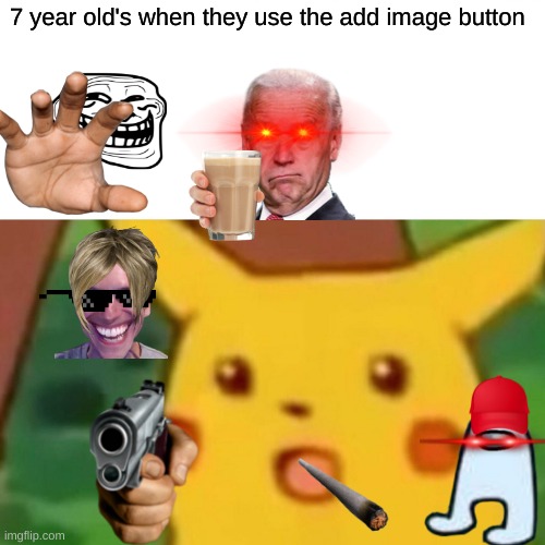 Surprised Pikachu | 7 year old's when they use the add image button | image tagged in memes,surprised pikachu | made w/ Imgflip meme maker