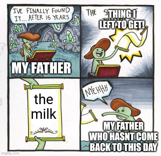 The Scroll Of Truth | THING I LEFT TO GET! MY FATHER; the milk; MY FATHER WHO HASNT COME BACK TO THIS DAY | image tagged in memes,the scroll of truth | made w/ Imgflip meme maker