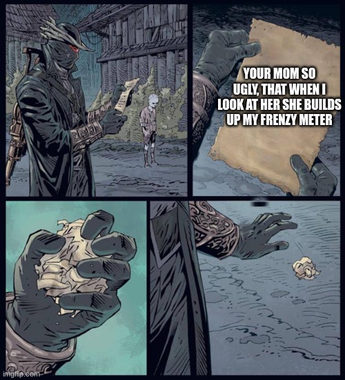 Bloodborne Crumple | YOUR MOM SO UGLY, THAT WHEN I LOOK AT HER SHE BUILDS UP MY FRENZY METER | image tagged in bloodborne crumple | made w/ Imgflip meme maker