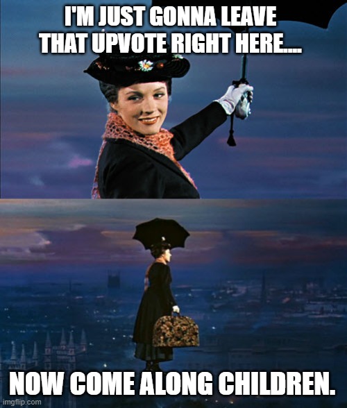 Mary Poppins Leaving | I'M JUST GONNA LEAVE THAT UPVOTE RIGHT HERE.... NOW COME ALONG CHILDREN. | image tagged in mary poppins leaving | made w/ Imgflip meme maker