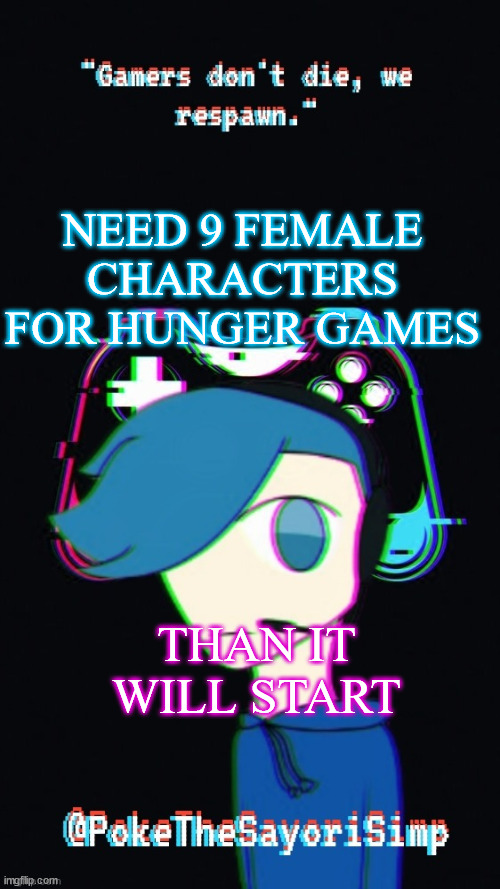 Pokes third gaming temp | NEED 9 FEMALE CHARACTERS FOR HUNGER GAMES; THAN IT WILL START | image tagged in pokes third gaming temp | made w/ Imgflip meme maker