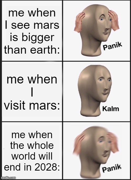 Panik Kalm Panik Meme | me when I see mars is bigger than earth: me when I visit mars: me when the whole world will end in 2028: | image tagged in memes,panik kalm panik | made w/ Imgflip meme maker