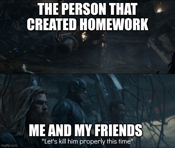 lets kill him properly | THE PERSON THAT CREATED HOMEWORK; ME AND MY FRIENDS | image tagged in lets kill him properly | made w/ Imgflip meme maker