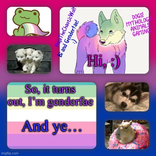 … | Hi, :); So, it turns out, I’m genderfae; And ye… | image tagged in hapithechaoticwolf s new background | made w/ Imgflip meme maker