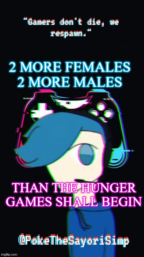 Pokes third gaming temp | 2 MORE FEMALES
2 MORE MALES; THAN THE HUNGER GAMES SHALL BEGIN | image tagged in pokes third gaming temp | made w/ Imgflip meme maker