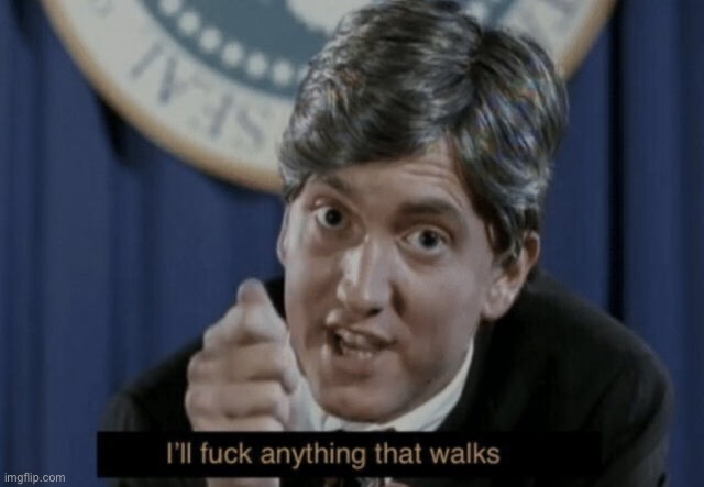 I'll fuck anything that walks | image tagged in i'll fuck anything that walks | made w/ Imgflip meme maker