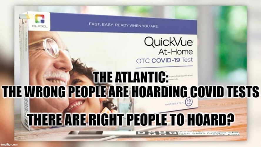 Covid-19 | THE ATLANTIC:

THE WRONG PEOPLE ARE HOARDING COVID TESTS; THERE ARE RIGHT PEOPLE TO HOARD? | image tagged in covid-19,testing,hoarding | made w/ Imgflip meme maker