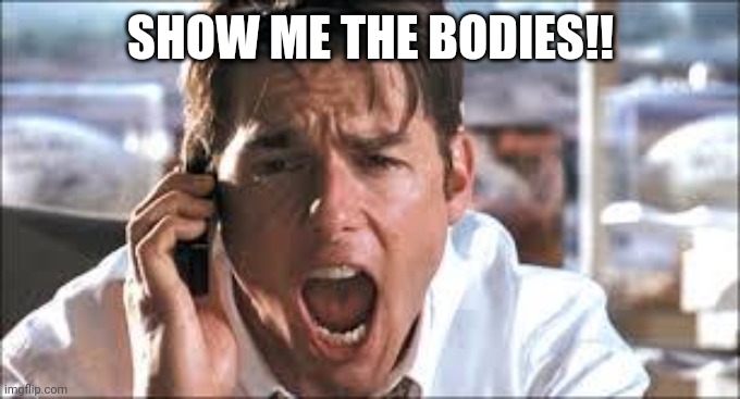 Show me the money | SHOW ME THE BODIES!! | image tagged in show me the money | made w/ Imgflip meme maker