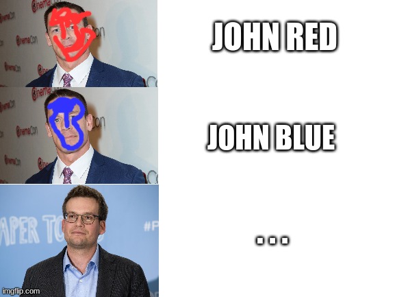 Blank White Template | JOHN RED; JOHN BLUE; . . . | image tagged in blank white template | made w/ Imgflip meme maker