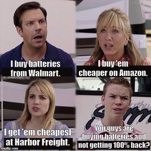 You guys are getting paid template | I buy 'em cheaper on Amazon. I buy batteries from Walmart. You guys are buying batteries and not getting 100% back? I get 'em cheapest at Harbor Freight. | image tagged in you guys are getting paid template | made w/ Imgflip meme maker