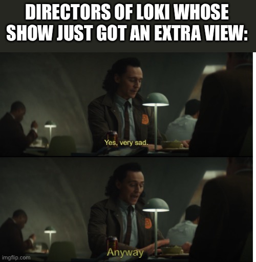 Yes, very sad. Anyway | DIRECTORS OF LOKI WHOSE SHOW JUST GOT AN EXTRA VIEW: | image tagged in yes very sad anyway | made w/ Imgflip meme maker