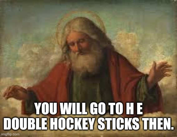 god | YOU WILL GO TO H E DOUBLE HOCKEY STICKS THEN. | image tagged in god | made w/ Imgflip meme maker