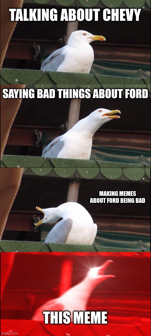 Inhaling Seagull Meme | TALKING ABOUT CHEVY SAYING BAD THINGS ABOUT FORD MAKING MEMES ABOUT FORD BEING BAD THIS MEME | image tagged in memes,inhaling seagull | made w/ Imgflip meme maker