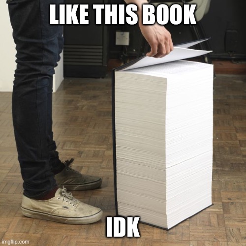 thick book | LIKE THIS BOOK IDK | image tagged in thick book | made w/ Imgflip meme maker