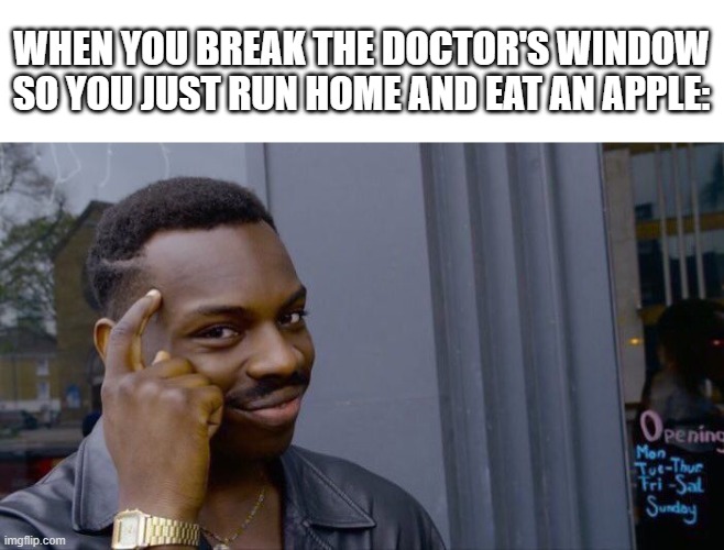 An apple a day keeps the doctor away! | WHEN YOU BREAK THE DOCTOR'S WINDOW SO YOU JUST RUN HOME AND EAT AN APPLE: | image tagged in memes,roll safe think about it,infinite iq | made w/ Imgflip meme maker