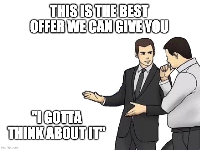 Sales Objection |  THIS IS THE BEST OFFER WE CAN GIVE YOU; "I GOTTA THINK ABOUT IT" | image tagged in memes,car salesman slaps hood | made w/ Imgflip meme maker