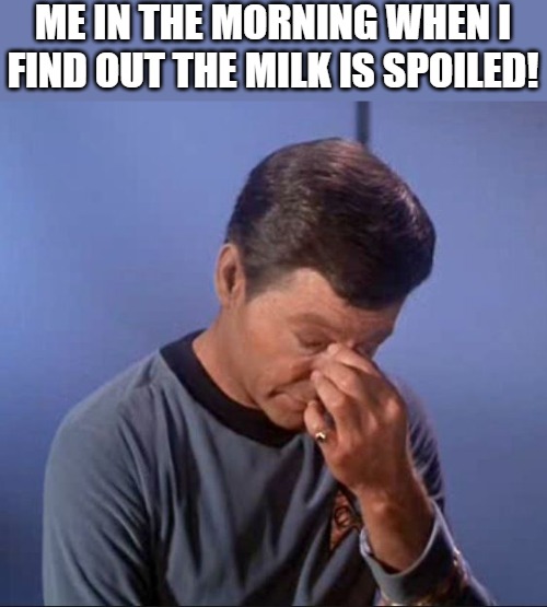 rough times | ME IN THE MORNING WHEN I FIND OUT THE MILK IS SPOILED! | image tagged in dammit jim,star trek,star trek tng,star trek scotty,star trek discovery,star trek the next generation | made w/ Imgflip meme maker