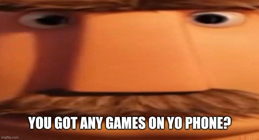 This is one of my favorite images now, lmao | YOU GOT ANY GAMES ON YO PHONE? | image tagged in flint lockwood's dad | made w/ Imgflip meme maker