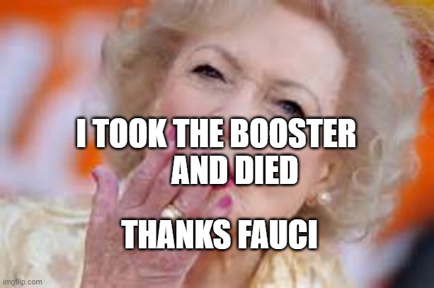 betty white | I TOOK THE BOOSTER         AND DIED; THANKS FAUCI | image tagged in betty white | made w/ Imgflip meme maker