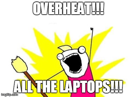 X All The Y Meme | OVERHEAT!!! ALL THE LAPTOPS!!! | image tagged in memes,x all the y | made w/ Imgflip meme maker