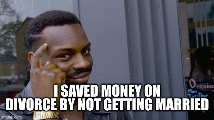 Roll Safe Think About It Meme | I SAVED MONEY ON DIVORCE BY NOT GETTING MARRIED | image tagged in memes,roll safe think about it | made w/ Imgflip meme maker