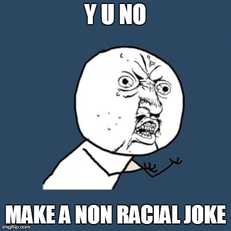 Y U No Meme | Y U NO MAKE A NON RACIAL JOKE | image tagged in memes,y u no | made w/ Imgflip meme maker